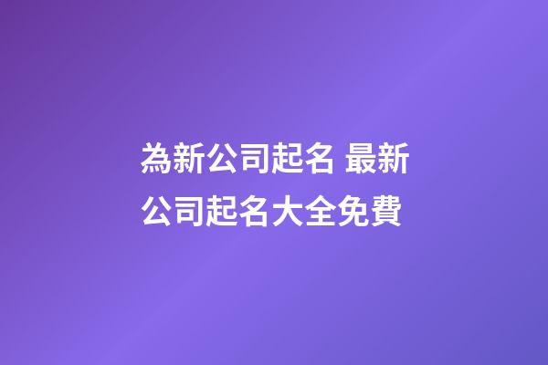 為新公司起名 最新公司起名大全免費-第1張-公司起名-玄機派